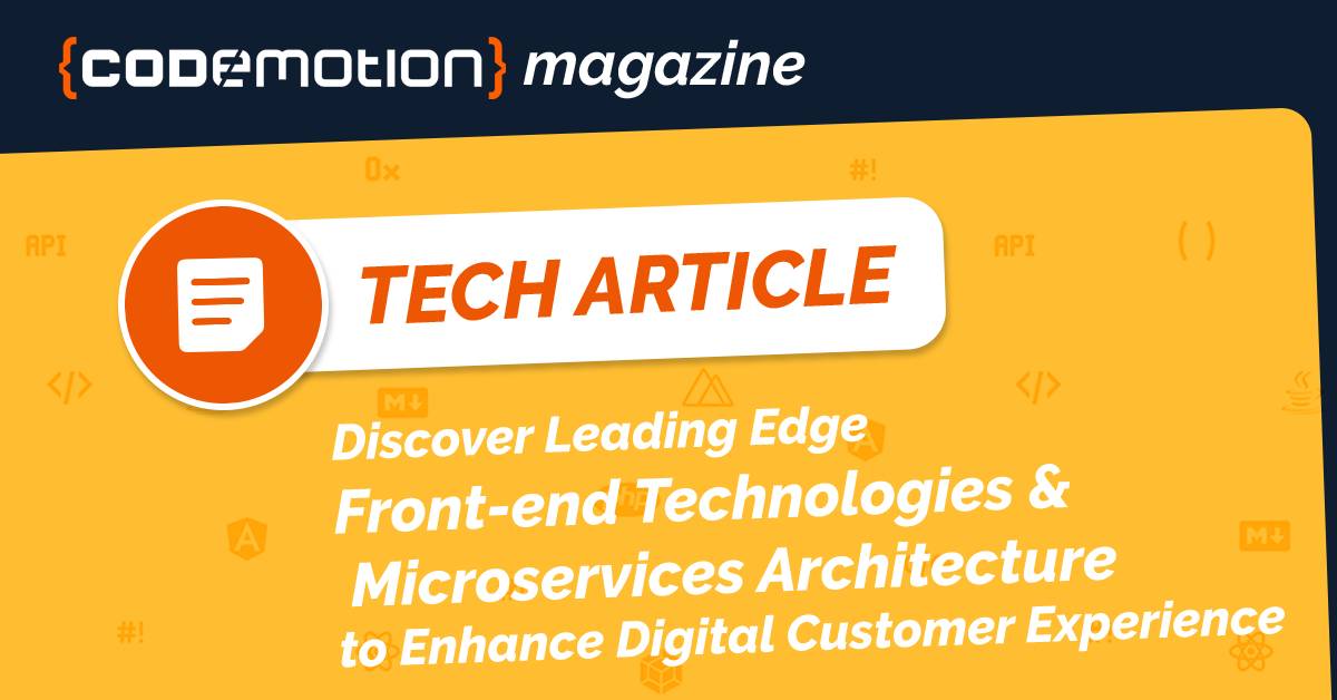 Discover Leading Edge Front-end Technologies and Microservices Architecture that will enhance Digital Customer Experience